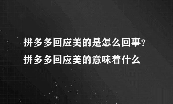 拼多多回应美的是怎么回事？拼多多回应美的意味着什么