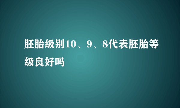 胚胎级别10、9、8代表胚胎等级良好吗