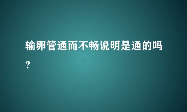 输卵管通而不畅说明是通的吗？