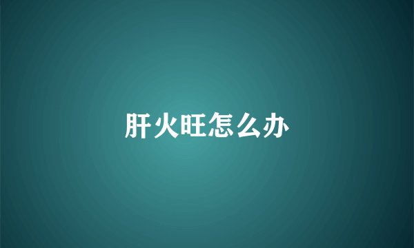 肝火旺怎么办