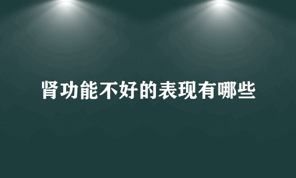 肾功能不好的表现有哪些