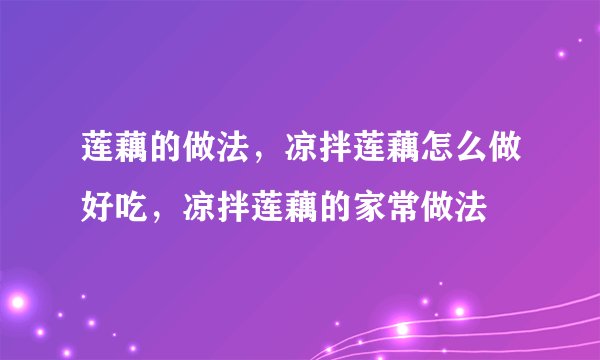 莲藕的做法，凉拌莲藕怎么做好吃，凉拌莲藕的家常做法