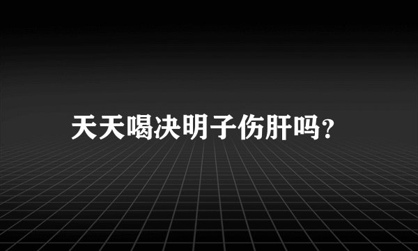 天天喝决明子伤肝吗？