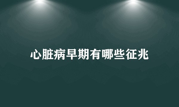 心脏病早期有哪些征兆