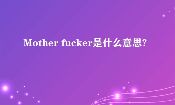 Mother fucker是什么意思?