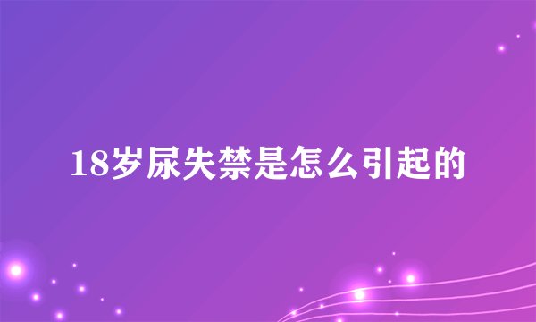 18岁尿失禁是怎么引起的
