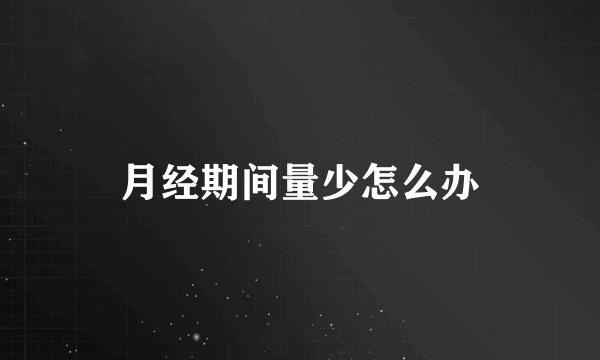 月经期间量少怎么办