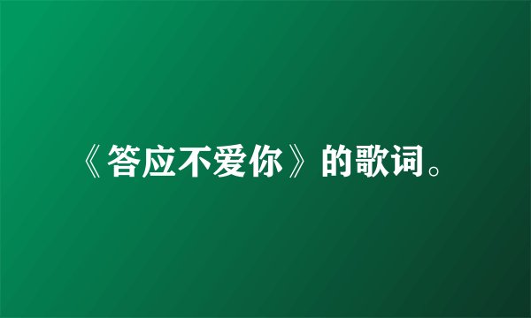 《答应不爱你》的歌词。