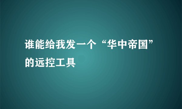 谁能给我发一个“华中帝国”的远控工具