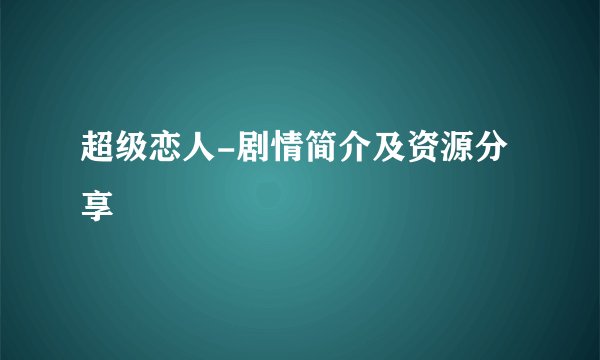 超级恋人-剧情简介及资源分享