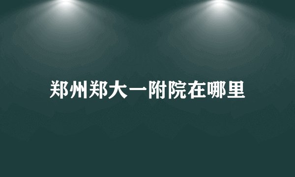 郑州郑大一附院在哪里