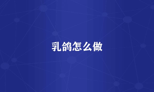 乳鸽怎么做