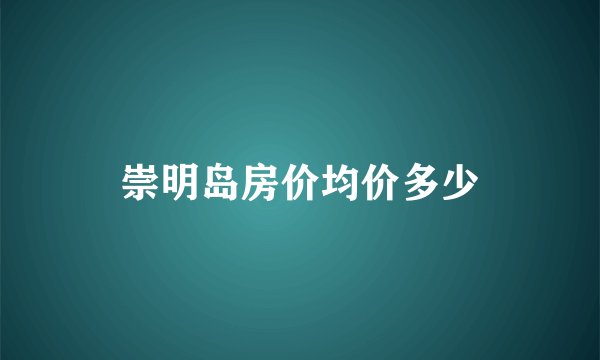 崇明岛房价均价多少