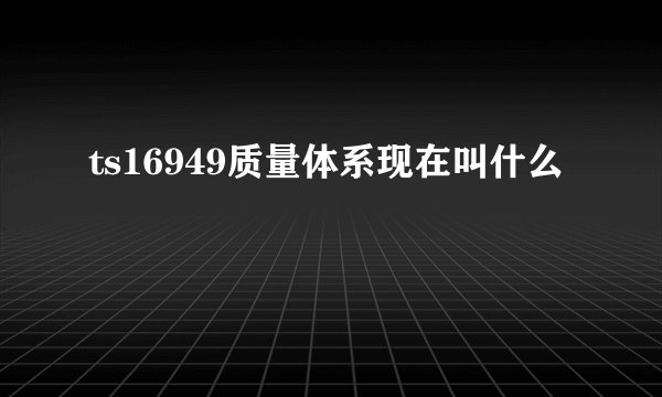 ts16949质量体系现在叫什么
