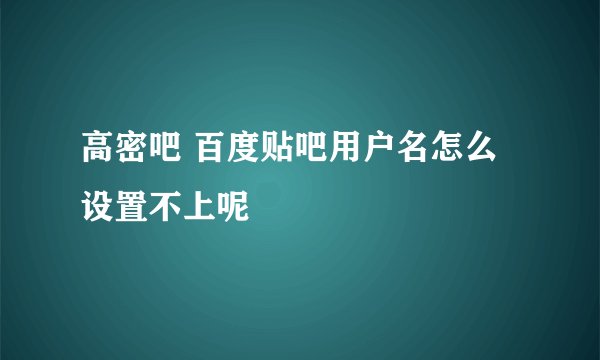 高密吧 百度贴吧用户名怎么设置不上呢