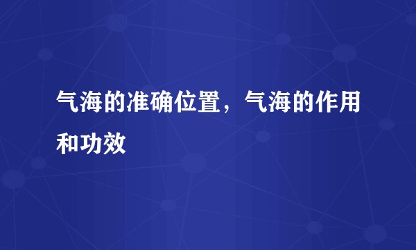气海的准确位置，气海的作用和功效