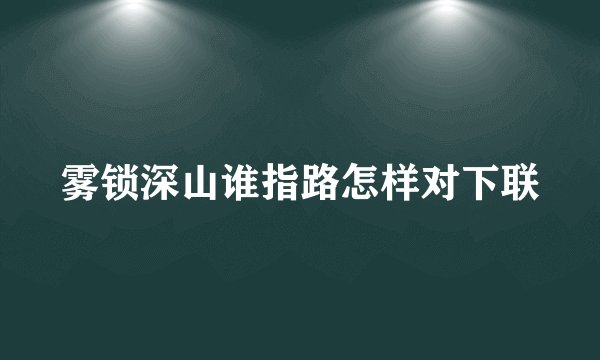 雾锁深山谁指路怎样对下联