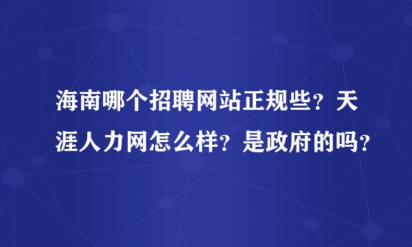 海南哪个招聘网站正规些？天涯人力网怎么样？是政府的吗？