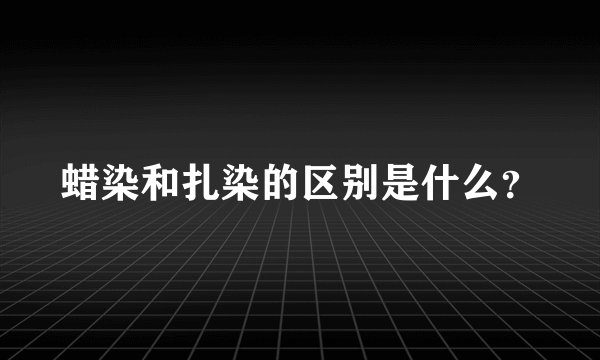 蜡染和扎染的区别是什么？