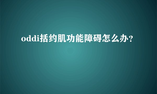oddi括约肌功能障碍怎么办？