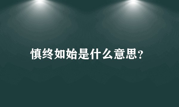 慎终如始是什么意思？