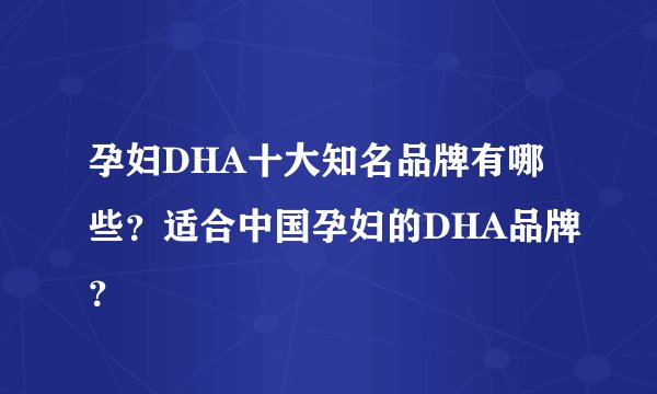 孕妇DHA十大知名品牌有哪些?适合中国孕妇的DHA品牌?
