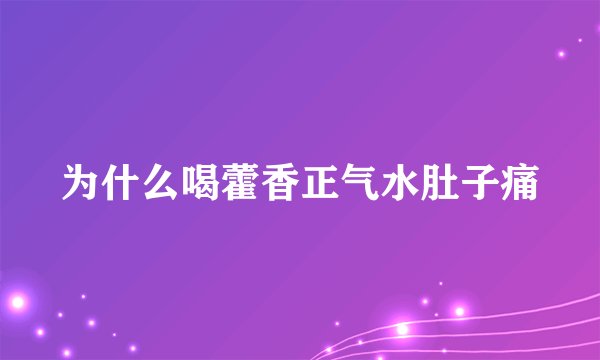 为什么喝藿香正气水肚子痛