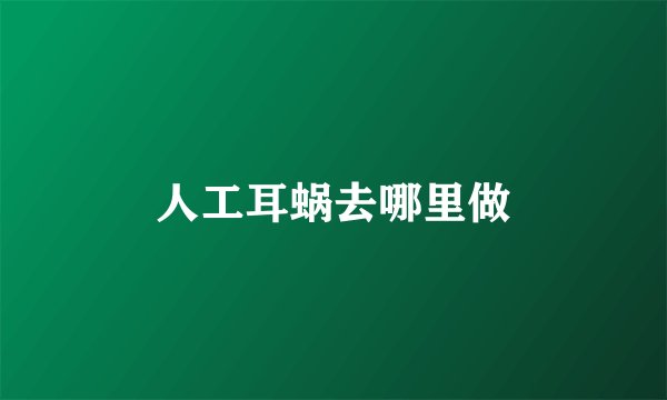 人工耳蜗去哪里做