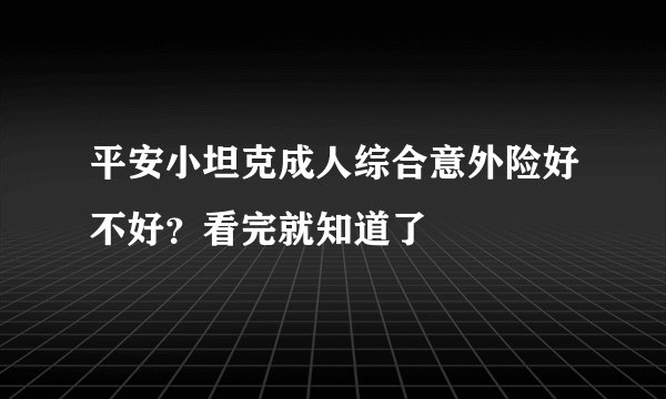 平安小坦克成人综合意外险好不好？看完就知道了