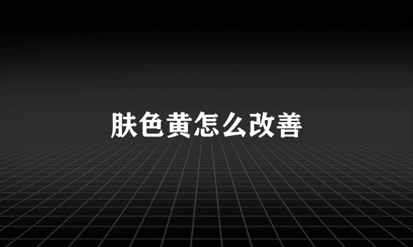 肤色黄怎么改善