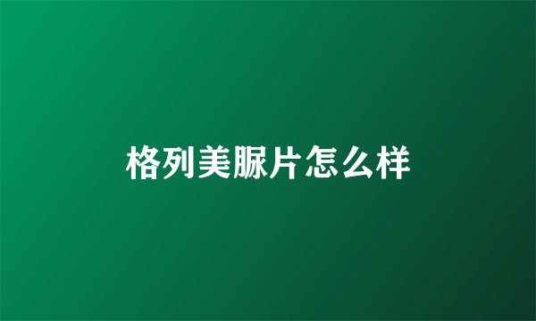 格列美脲片怎么样