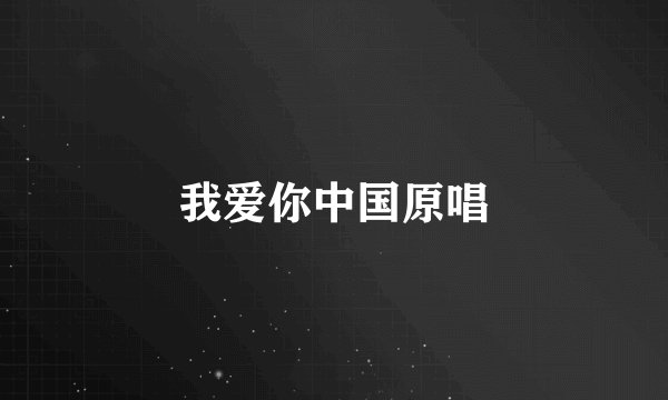 我爱你中国原唱