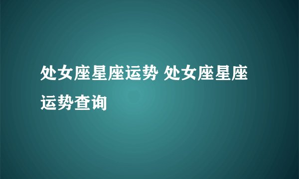 处女座星座运势 处女座星座运势查询