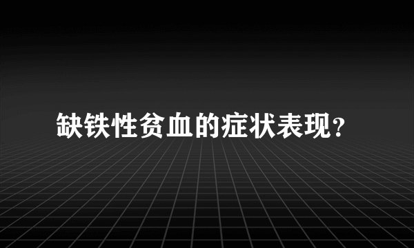 缺铁性贫血的症状表现？