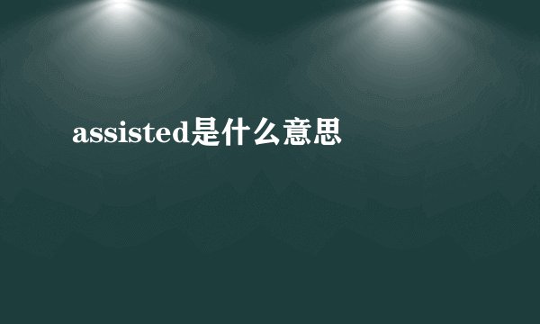assisted是什么意思