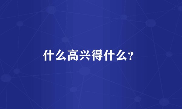 什么高兴得什么？