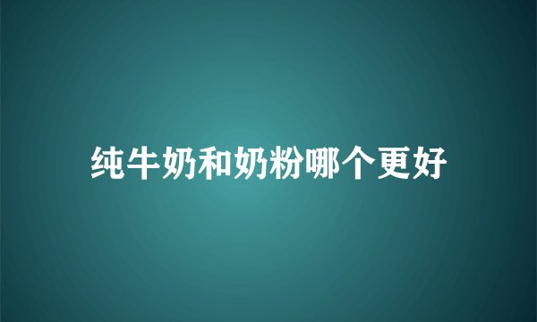 纯牛奶和奶粉哪个更好