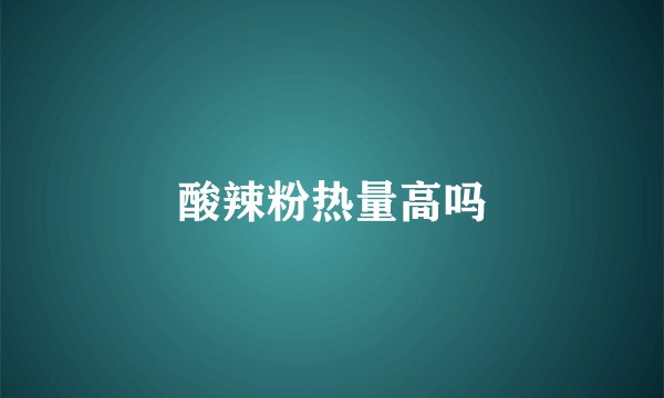 酸辣粉热量高吗