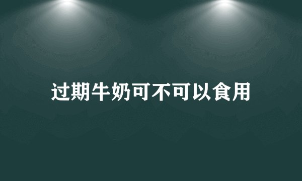 过期牛奶可不可以食用