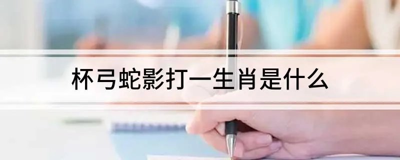 杯弓蛇影打一生肖是什么