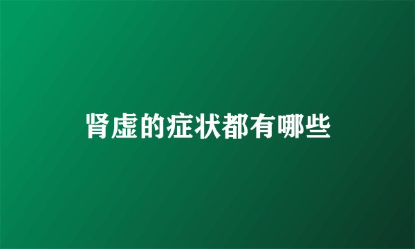 肾虚的症状都有哪些