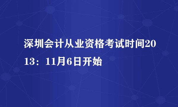 深圳会计从业资格考试时间2013：11月6日开始