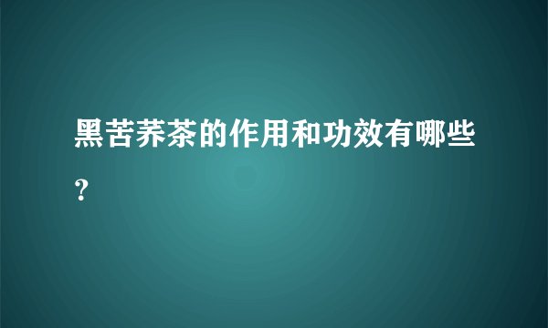 黑苦荞茶的作用和功效有哪些？