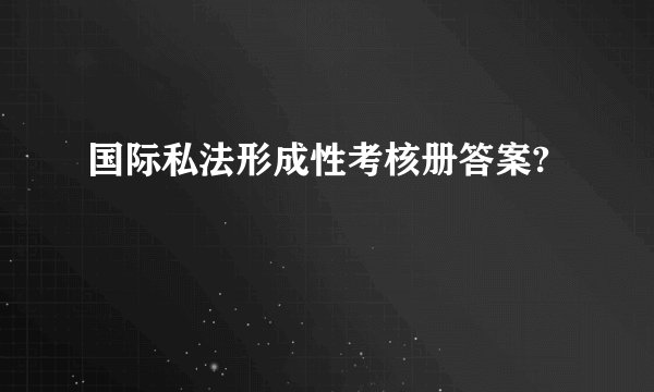 国际私法形成性考核册答案?