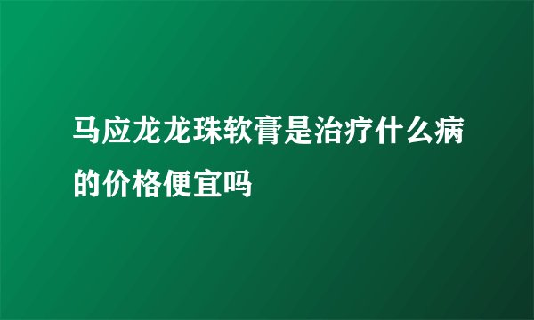 马应龙龙珠软膏是治疗什么病的价格便宜吗