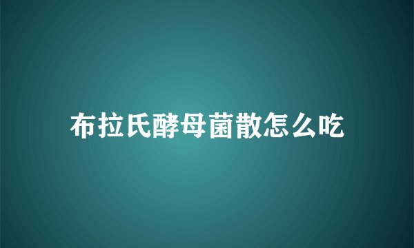 布拉氏酵母菌散怎么吃