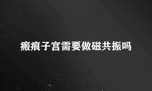 瘢痕子宫需要做磁共振吗