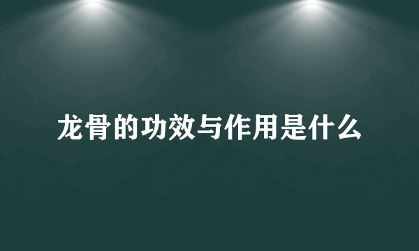 龙骨的功效与作用是什么