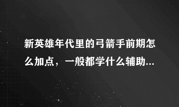 新英雄年代里的弓箭手前期怎么加点，一般都学什么辅助技能啊？
