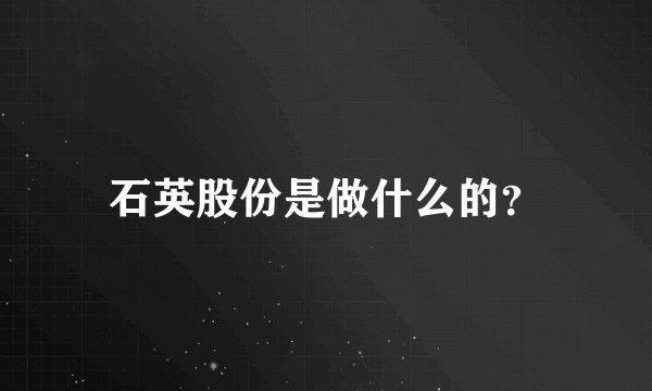 石英股份是做什么的？
